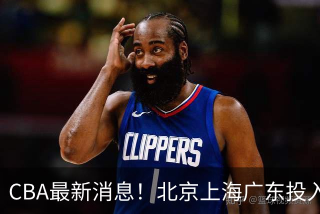 CBA最新消息！北京上海广东投入前三，杜锋被批权力欲太强，北京男篮确定使用外籍教练
